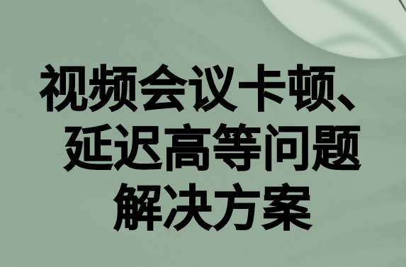 如何解決與國(guó)外視頻會(huì)議時(shí)的卡頓，延遲很高等問題?
